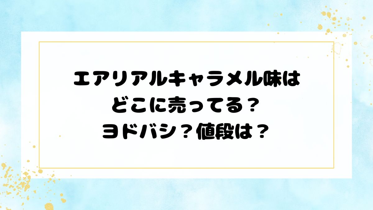 エアリアルキャラメル味はどこに売ってる？ヨドバシ？値段は？